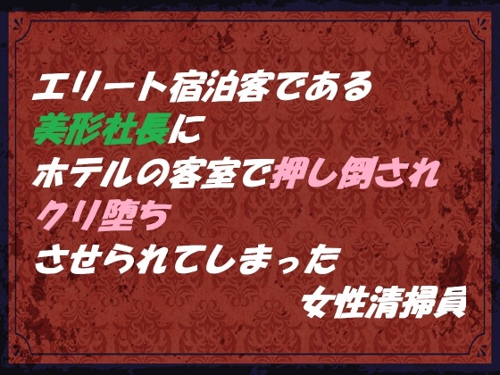エリート宿泊客である美形社長にホテルの客室で押し倒され クリ堕ちさせられてしまった女性清掃員 エリート宿泊客である美形社長にホテルの客室で押し倒され クリ堕ちさせられてしまった女性清掃員