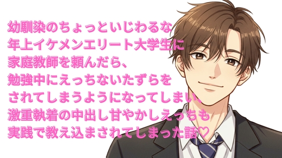 幼馴染の年上イケメンエリート大学生に家庭教師を頼んだら、勉強中にえっちないたずらをされ、嫉妬からの執着の中出し甘やかしえっちも実践で教え込まれてしまった話♡ 幼馴染の年上イケメンエリート大学生に家庭教師を頼んだら、勉強中にえっちないたずらをされ、嫉妬からの執着の中出し甘やかしえっちも実践で教え込まれてしまった話♡