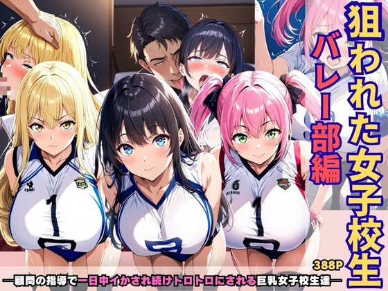 狙われた女子校生バレー部編 ─顧問の指導で一日中イかされ続けトロトロにされる巨乳女子校生達─