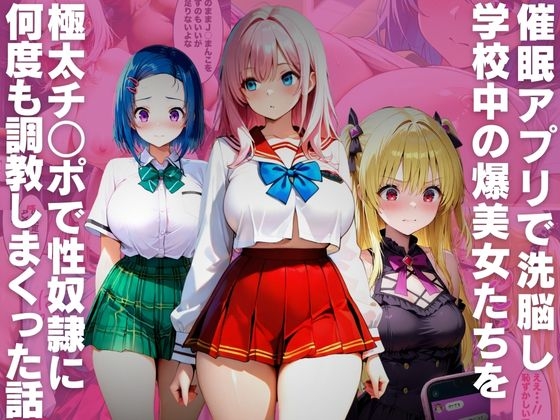 催○アプリで洗脳し学校中の爆美女たちを極太チ○ポで性奴○に何度も調教しまくった話