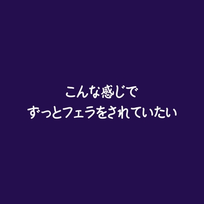 こんな感じでずっとフェラをされていたい-0画像