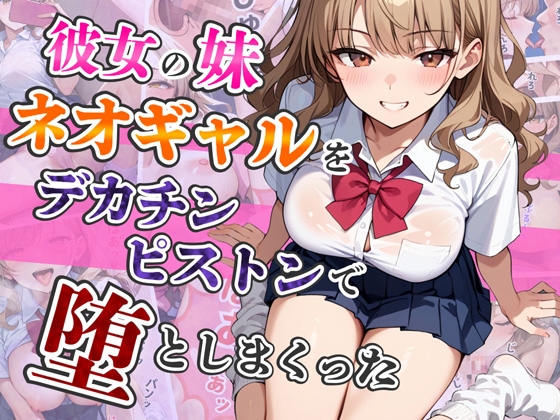 彼女の妹ネオギャルをデカチンピストンで堕としまくった