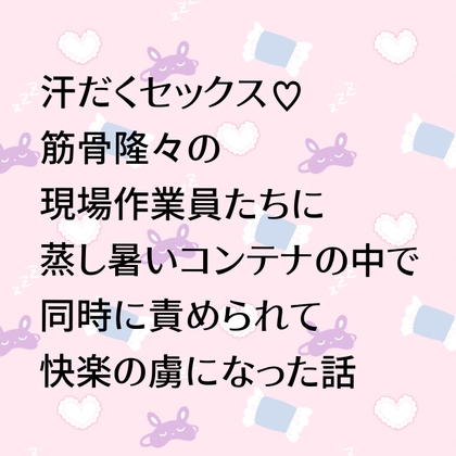汗だくセックス♡筋骨隆々の現場作業員たちに蒸し暑いコンテナの中で同時に責められて快楽の虜になった話 汗だくセックス♡筋骨隆々の現場作業員たちに蒸し暑いコンテナの中で同時に責められて快楽の虜になった話