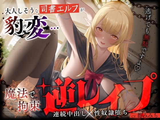 大人しそうな司書エルフが豹変…魔法で拘束逆レイプ～逃げても無駄ですよ♡連続中出し性奴隷堕ち～