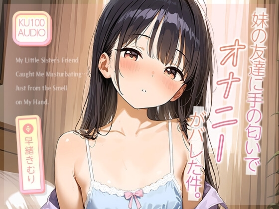 妹の友達に“手の匂い”でオナニーがバレた件。【KU100】