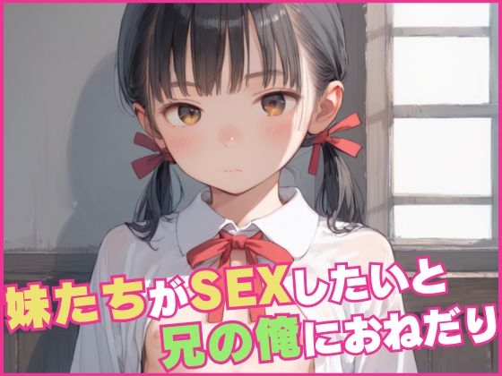 妹たちがSEXしたいと、兄の俺におねだり