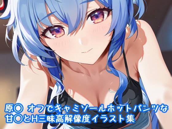 原◯ オフでキャミソールホットパンツな甘◯とH三昧高解像度イラスト集