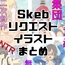 Skebリクエストイラストまとめ