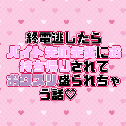 終電逃したらバイト先の先輩にお持ち帰りされておクスリ盛られちゃう話♡ 終電逃したらバイト先の先輩にお持ち帰りされておクスリ盛られちゃう話♡