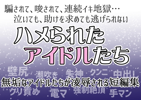 ハメられたアイドルたち…騙されて、唆されて、連続イキ地獄……