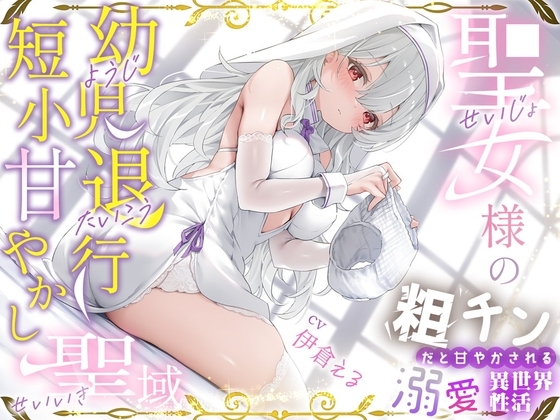粗チンだと甘やかされる溺愛異世界性活~聖女様の幼児退行短小甘やかし聖域~