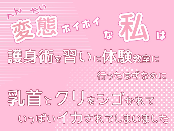 変態ホイホイな私は護身術を習いに体験教室に行ったはずなのに乳首とクリをシゴかれていっぱいイカされてしまいました 変態ホイホイな私は護身術を習いに体験教室に行ったはずなのに乳首とクリをシゴかれていっぱいイカされてしまいました