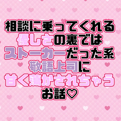 相談に乗ってくれる優しさの裏ではストーカーだった系敬語上司に甘く蕩かされちゃうお話♡