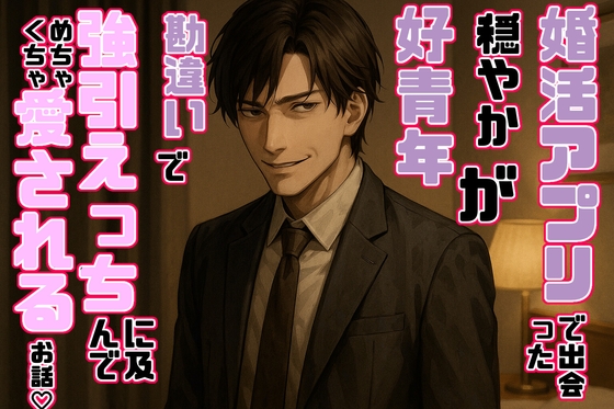 婚活アプリで出会った穏やか好青年が勘違いで強引えっちに及んでめちゃくちゃ愛されるお話♡