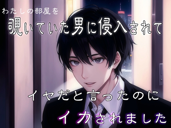 わたしの部屋を覗いていた男に侵入されてイヤだと言ったのにイカされました わたしの部屋を覗いていた男に侵入されてイヤだと言ったのにイカされました
