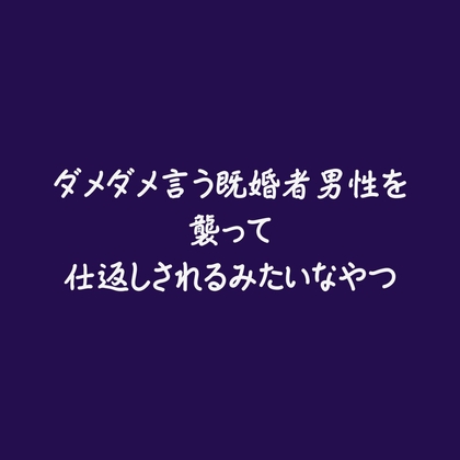ダメダメ言う既婚者男性を襲って仕返しされるみたいなやつ