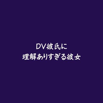 DV彼氏に理解ありすぎる彼女