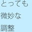 ・・・・そうでもない・・・でも・・微妙な調整は続く