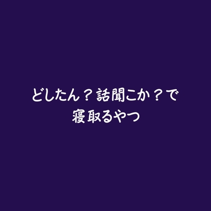 どしたん?話聞こか?で寝取るやつ