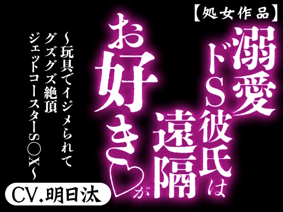 【処女作品】 溺愛ドS彼氏は遠隔がお好き ～玩具でイジメられてグズグズ絶頂ジェットコースターS◯X～ 【CV.明日汰】