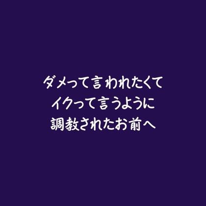 ダメって言われたくてイクって言うように調教されたお前へ