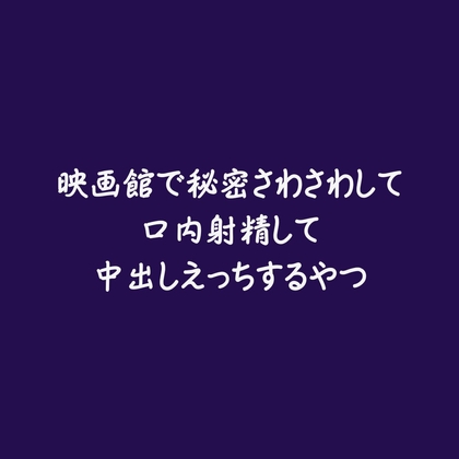 映画館で秘密さわさわして口内射精して中出しえっちするやつ