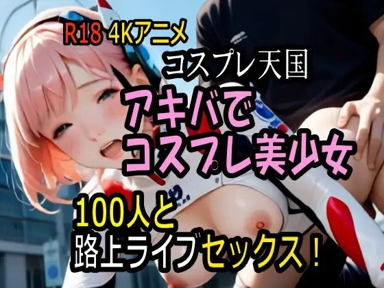 【4K神動画】コスプレ天国・アキバでコスプレ美少女100人と路上ライブセックス!【100分】