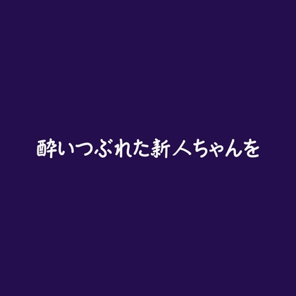 酔いつぶれた新人ちゃんを 酔いつぶれた新人ちゃんを