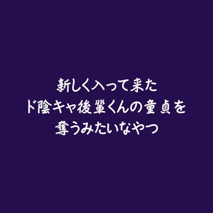 新しく入って来たド陰キャ後輩くんの童貞を奪うみたいなやつ