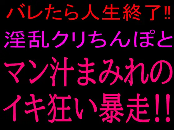 バレたら人生終了!!淫乱クリちんぽとマン汁まみれのイキ狂い暴走!!