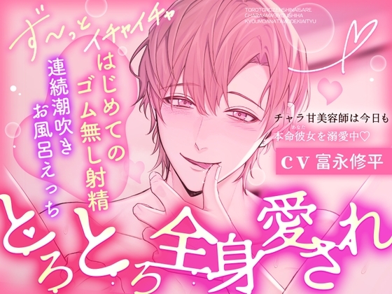【※※とろとろ全身愛され※※】チャラ甘美容師は今日も本命彼女を溺愛中 ✦はじめてのゴム無し射精♡連続潮吹き♡お風呂えっち✦