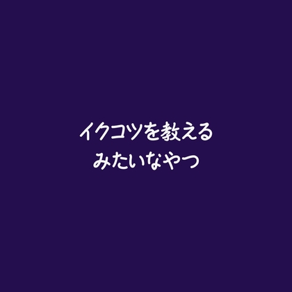 イクコツを教えるみたいなやつ