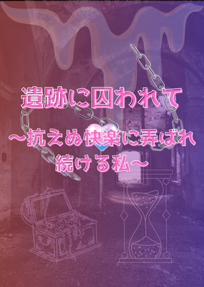 遺跡に囚われて〜抗えぬ快楽に弄ばれ続ける私〜