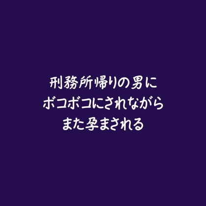 刑務所帰りの男にボコボコにされながらまた孕まされる