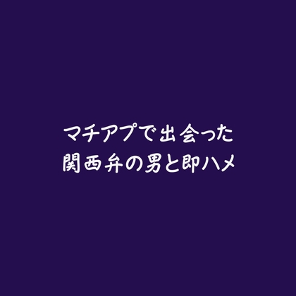 マチアプで出会った関西弁の男と即ハメ マチアプで出会った関西弁の男と即ハメ