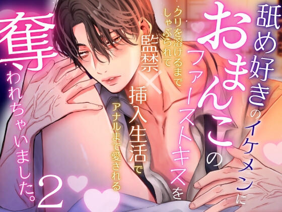 舐め好きのイケメンにおまんこのファーストキスを奪われちゃいました。2〜クリを溶けるまでしゃぶられて、監禁×挿入生活でアナルまで愛される〜