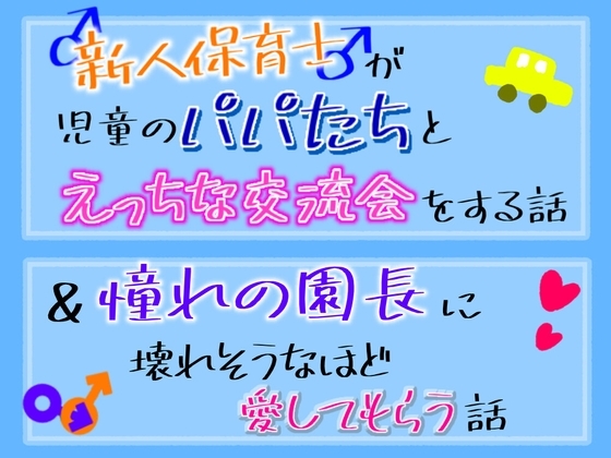 新人保育士♂が、児童のパパ達とえっちな交流会をする話&憧れの園長に壊れそうなほど愛してもらう話