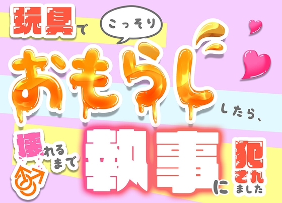 玩具でこっそりおもらししたら、執事に壊れるまで犯されました