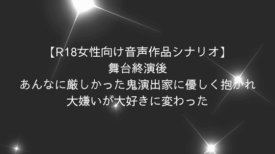 【R18女性向け音声作品シナリオ】舞台終演後、あんなに厳しかった鬼演出家に優しく抱かれ、大嫌いが大好きに変わった
