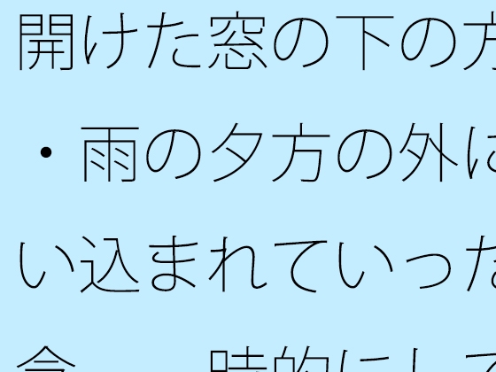 開けた窓の下の方・・雨の夕方の外に吸い込まれていった邪念 一時的にしてはわりとキツい