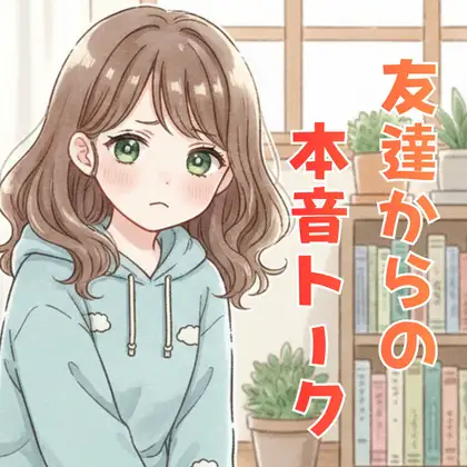 友達から、頑張るあなたへ本音トーク