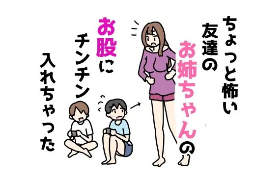 ちょっと怖い友達のお姉ちゃんのお股にチンチン入れちゃった
