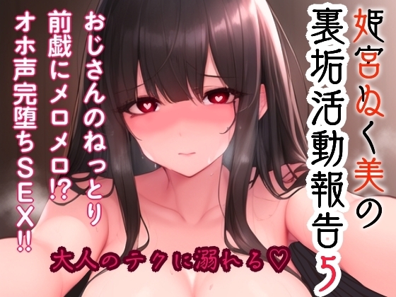 姫宮ぬく美の裏垢活動報告5〜おじさんのねっとり前戯にメロメロ!?オホ声完堕ちSEX〜