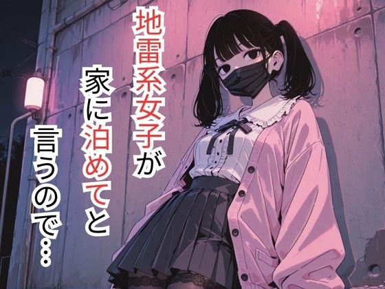 地雷系女子が家に泊めてと言うので…