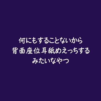 何にもすることないから背面座位耳舐めえっちするみたいなやつ 何にもすることないから背面座位耳舐めえっちするみたいなやつ
