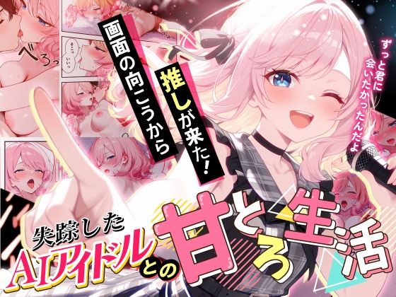 画面の向こうから推しが来た！失踪したAIアイドルとの甘とろ生活
