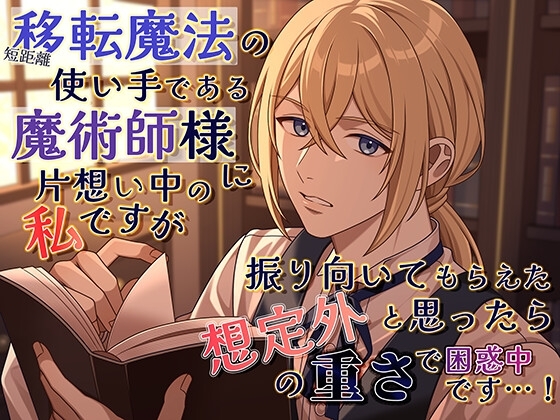 短距離移転魔法の使い手である魔術師様に片想い中の私ですが、振り向いてもらえたと思ったら想定外の重さで困惑中です…!