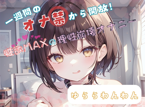 【1週間のオナ禁から解放!】性欲MAXの理性崩壊オナニー【ゆららわんわん】