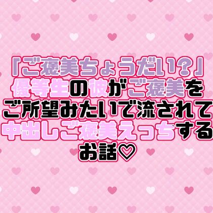 「ご褒美ちょうだい?」優等生の彼がご褒美をご所望みたいで流されて中出しご褒美えっちするお話♡ 「ご褒美ちょうだい?」優等生の彼がご褒美をご所望みたいで流されて中出しご褒美えっちするお話♡