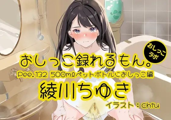【おしっこ実演】Pee.132綾川ちゆきのおしっこ録れるもん。~500mlペットボトルにおしっこ編~